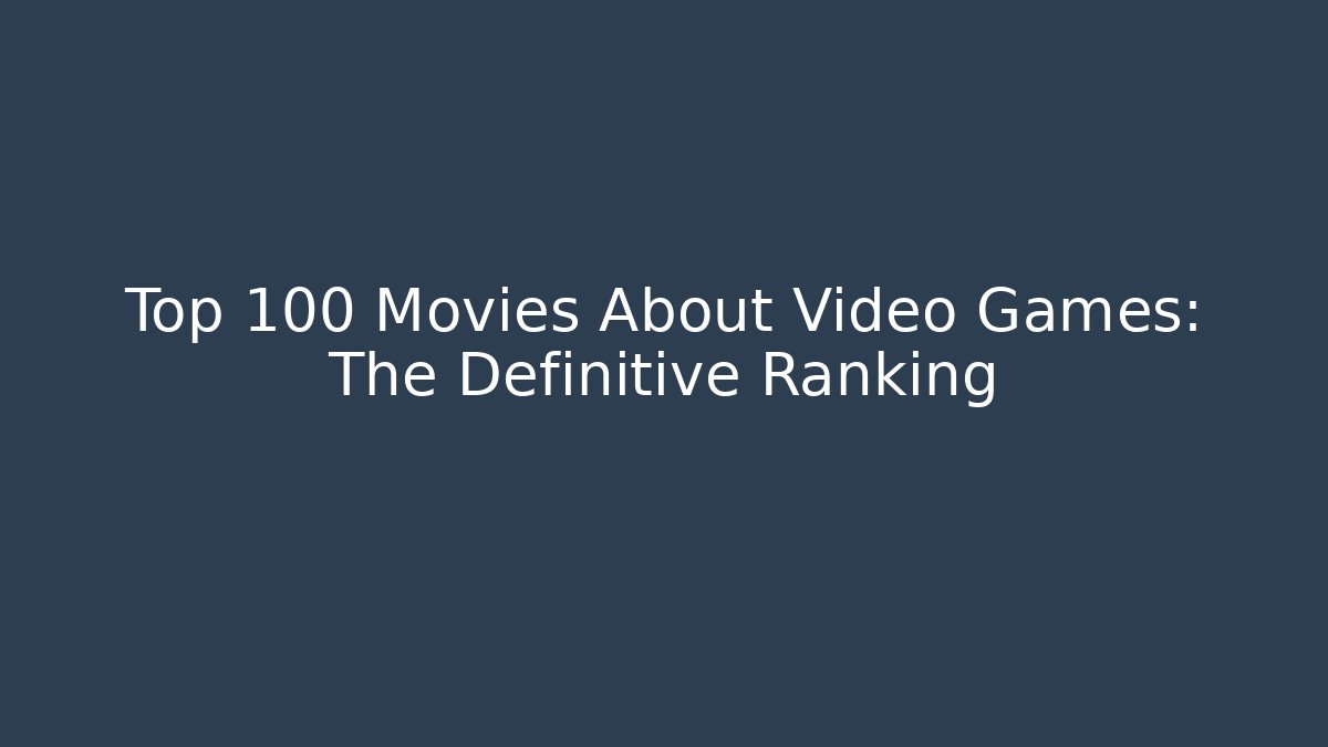 Top 100 Movies About Video Games: The Definitive Ranking