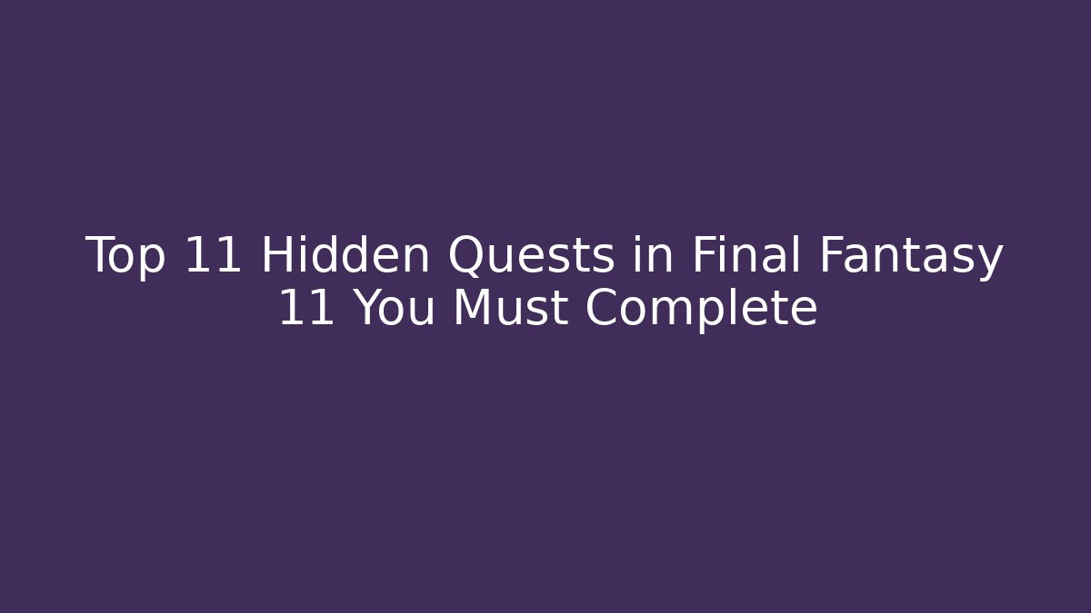 Top 11 Hidden Quests in Final Fantasy 11 You Must Complete
