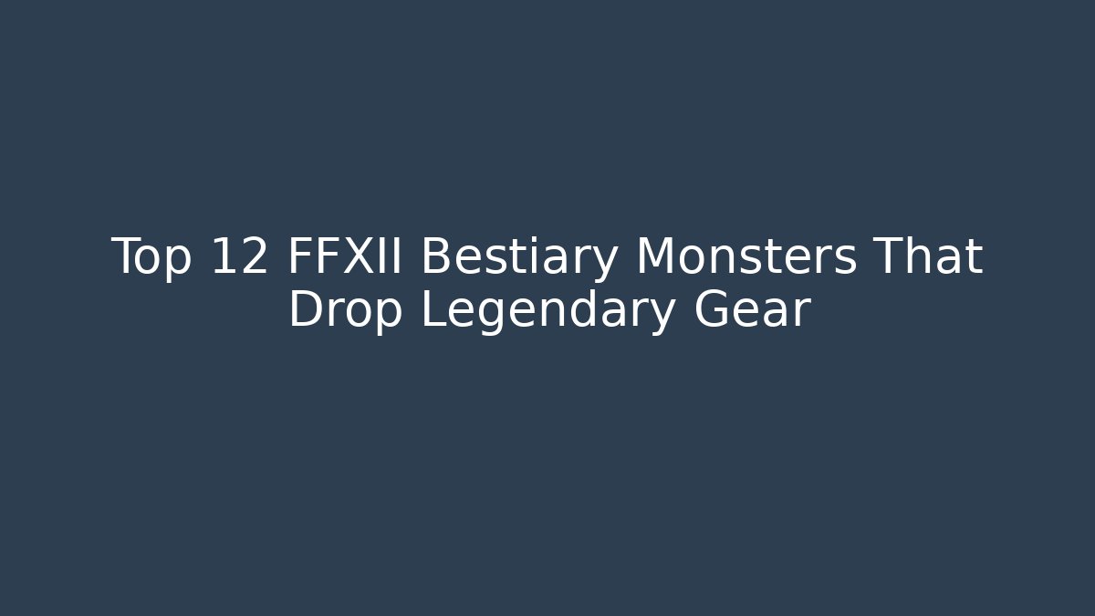 Top 12 FFXII Bestiary Monsters That Drop Legendary Gear