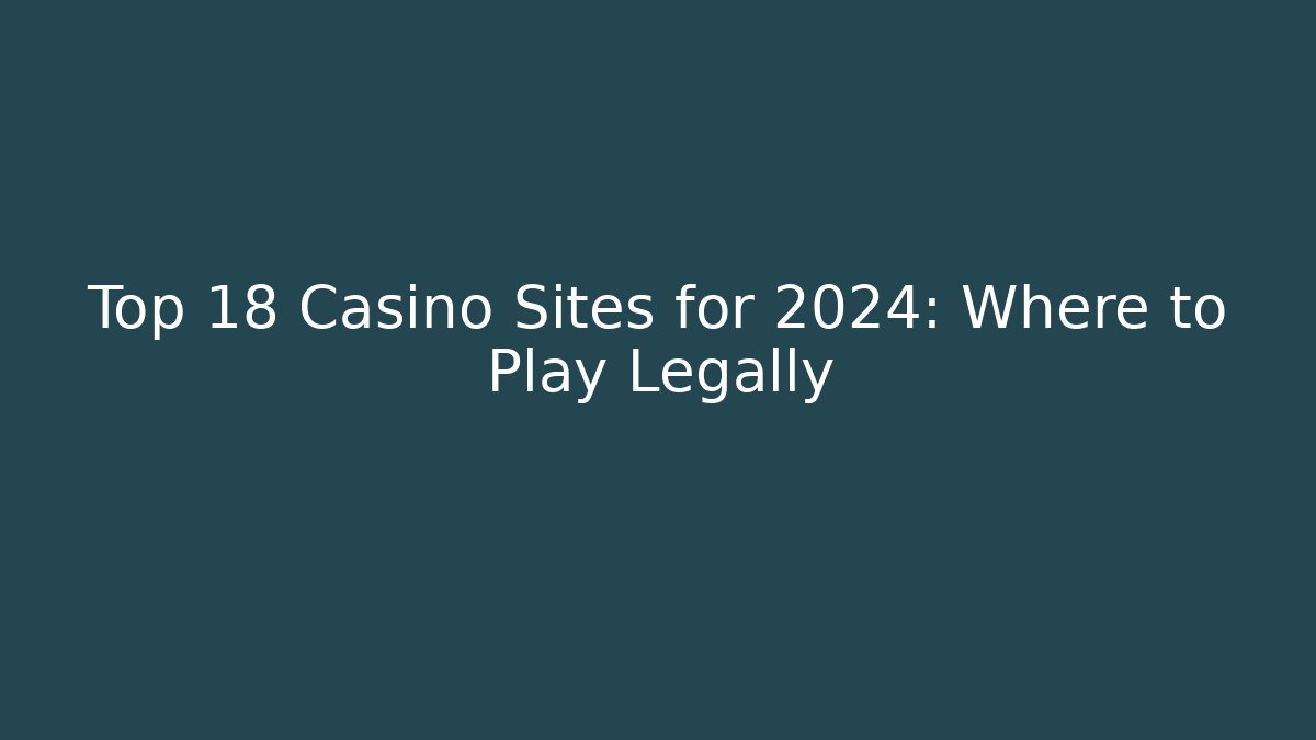 Top 18+ Casino Sites for 2024: Where to Play Legally