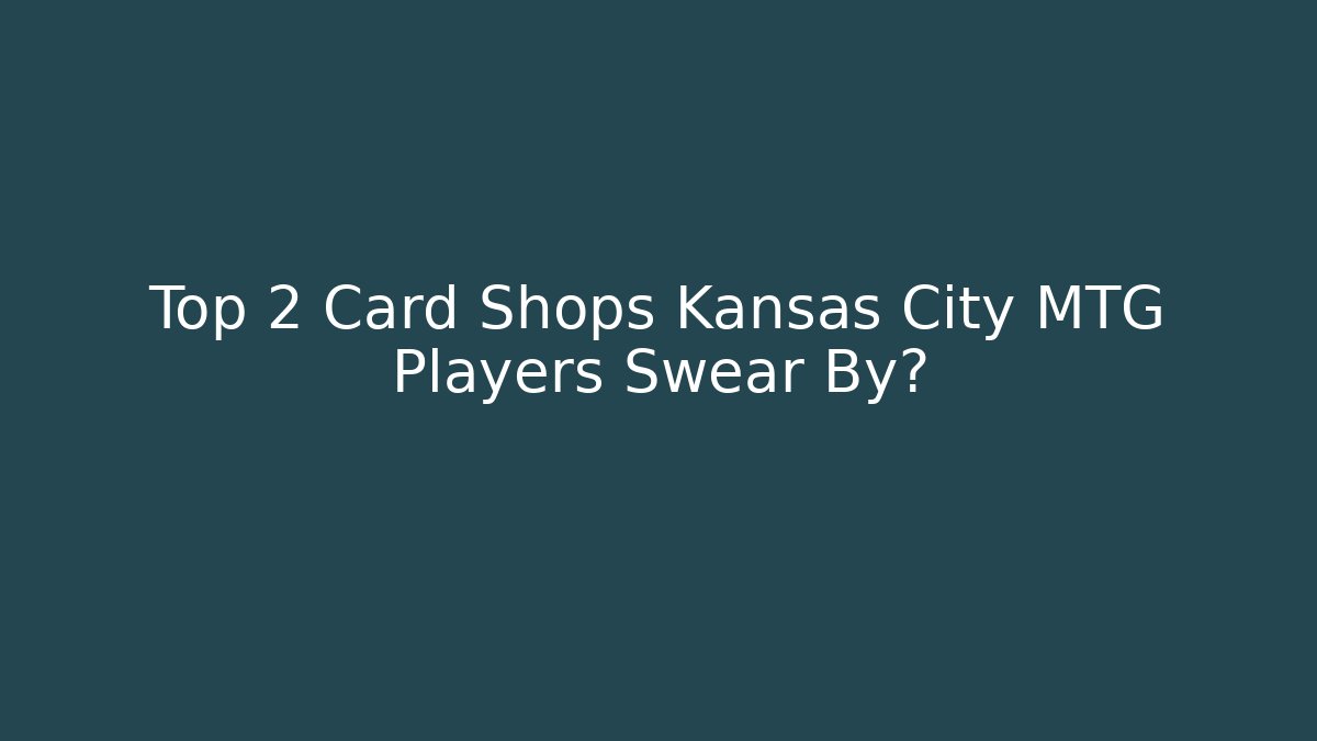 Top 2 Card Shops Kansas City MTG Players Swear By?