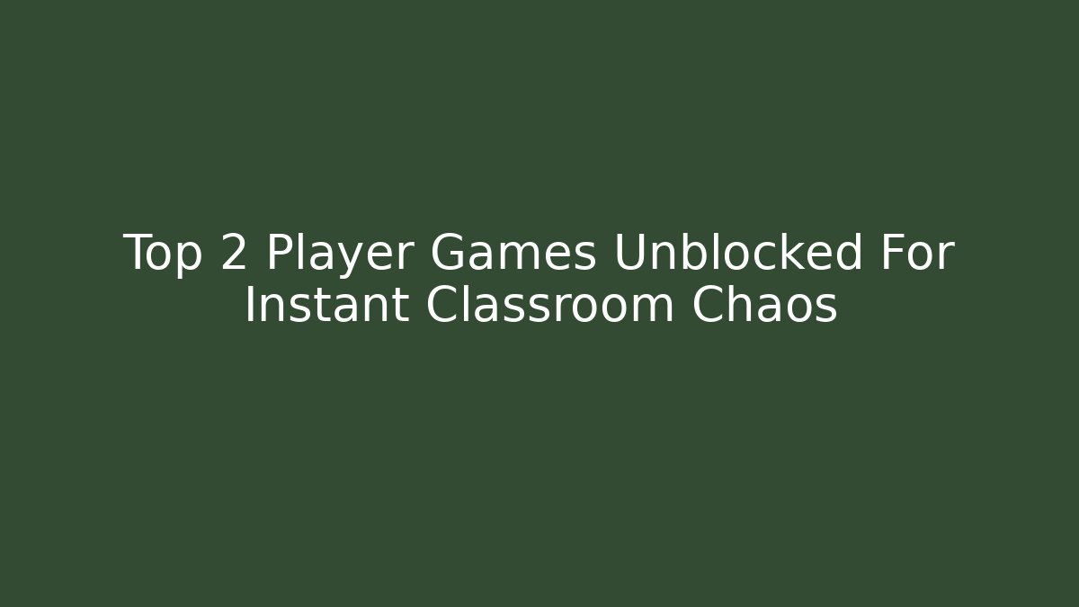 Top 2 Player Games Unblocked For Instant Classroom Chaos