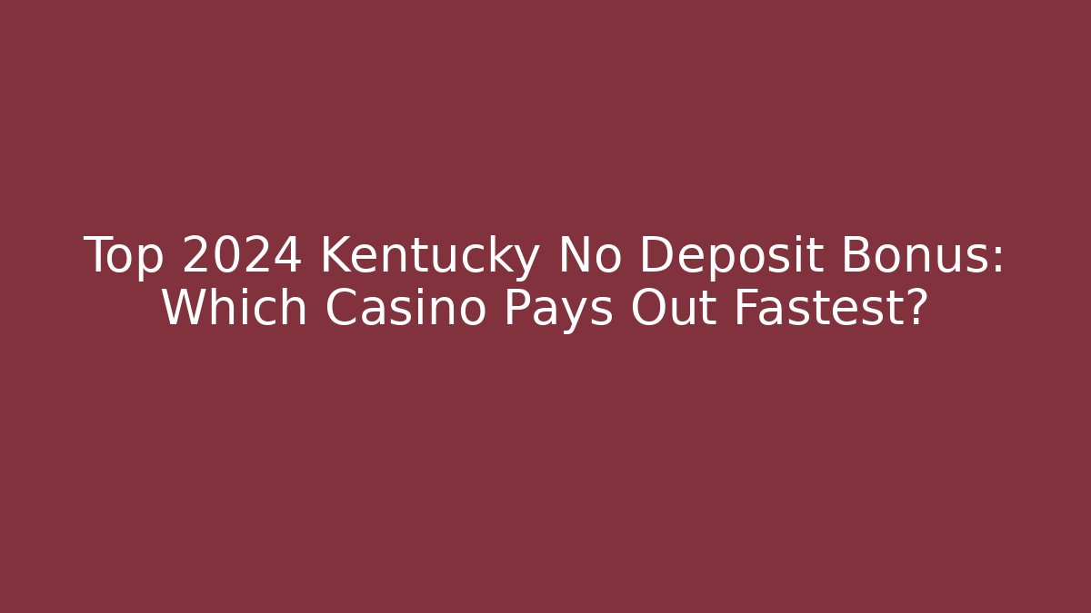 Top 2024 Kentucky No Deposit Bonus: Which Casino Pays Out Fastest?