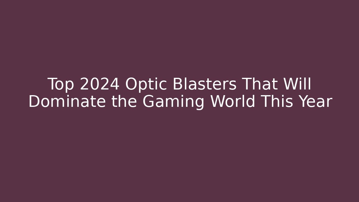 Top 2024 Optic Blasters That Will Dominate the Gaming World This Year
