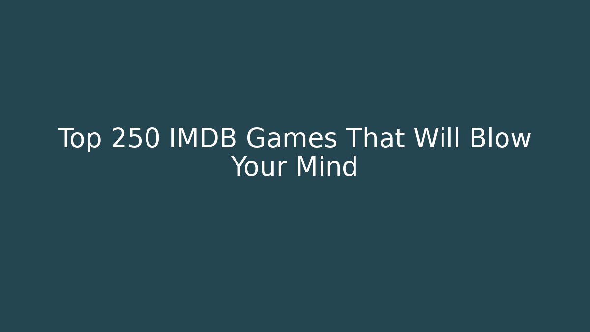 Top 250 IMDB Games That Will Blow Your Mind