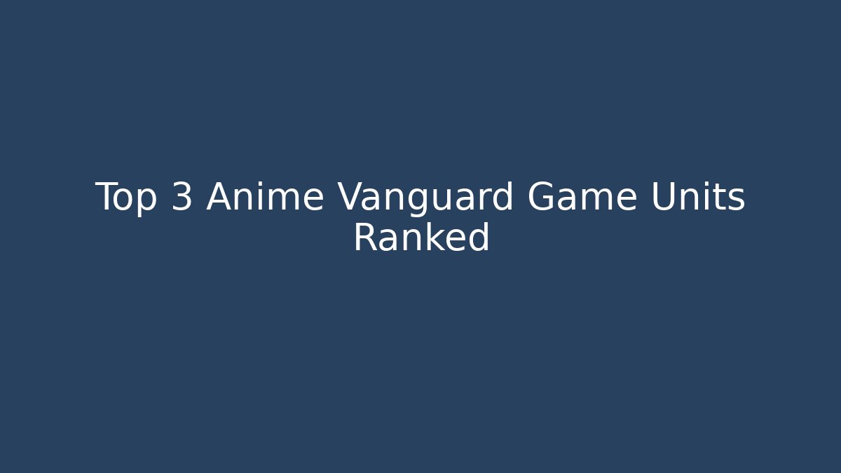 Top 3 Anime Vanguard Game Units Ranked
