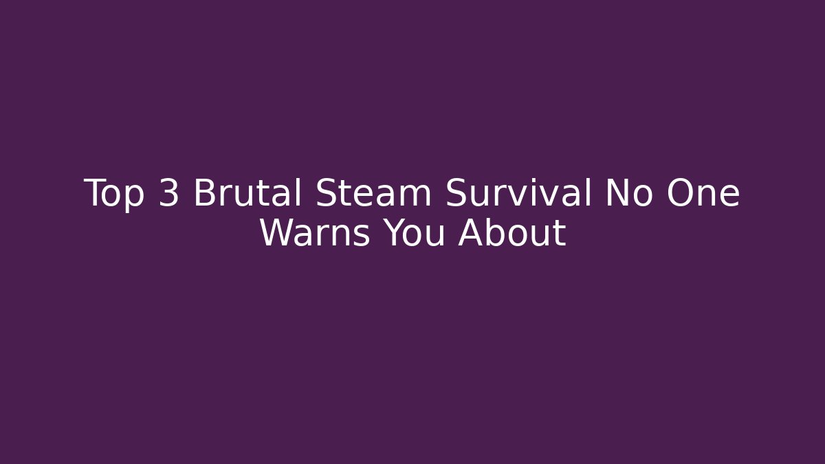 Top 3 Brutal Steam Survival No One Warns You About