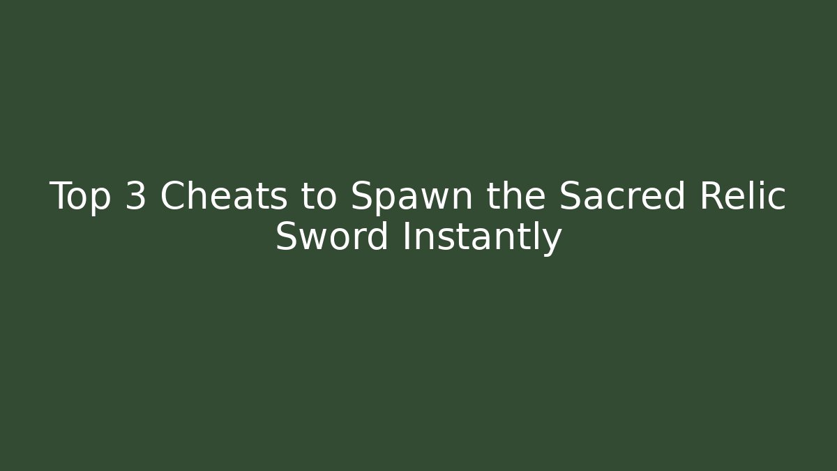 Top 3 Cheats to Spawn the Sacred Relic Sword Instantly