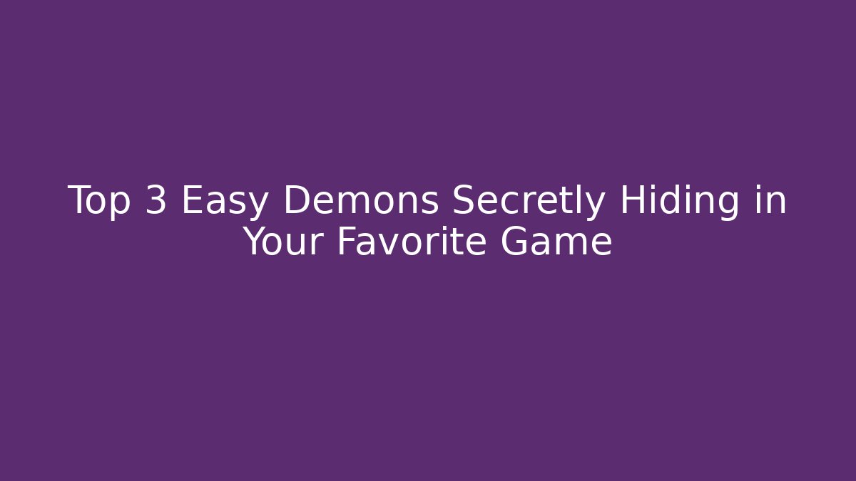 Top 3 Easy Demons Secretly Hiding in Your Favorite Game