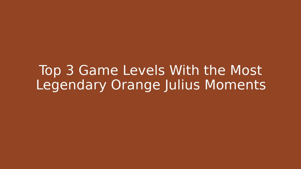 Top 3 Game Levels With the Most Legendary Orange Julius Moments