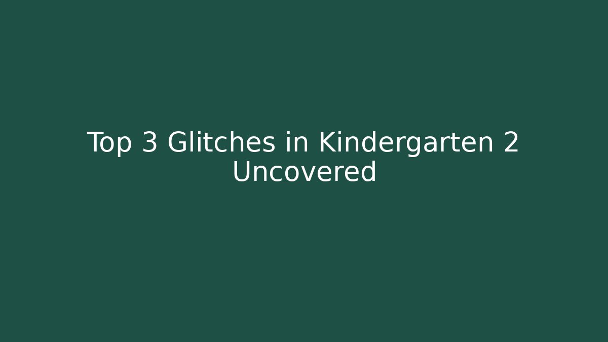 Top 3 Glitches in Kindergarten 2 Uncovered