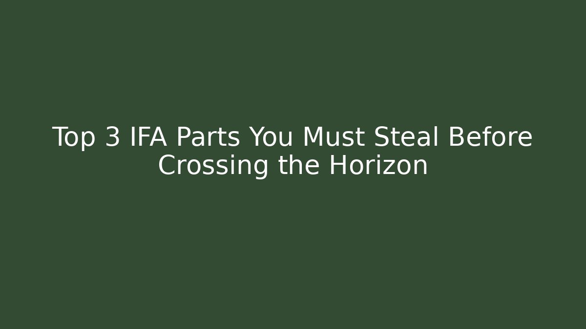Top 3 IFA Parts You Must Steal Before Crossing the Horizon