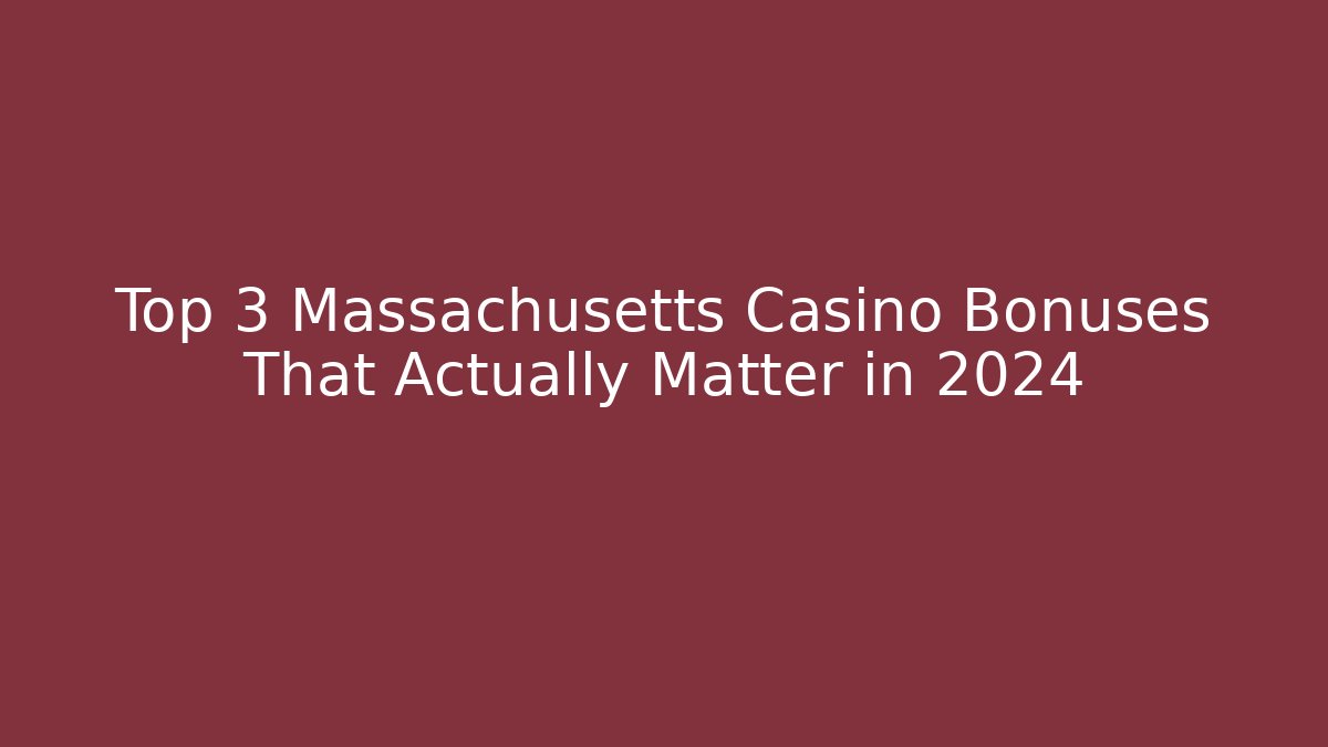 Top 3 Massachusetts Casino Bonuses That Actually Matter in 2024