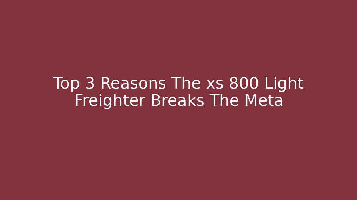 Top 3 Reasons The xs 800 Light Freighter Breaks The Meta