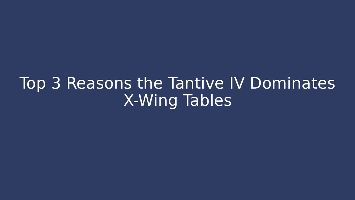 Top 3 Reasons the Tantive IV Dominates X-Wing Tables