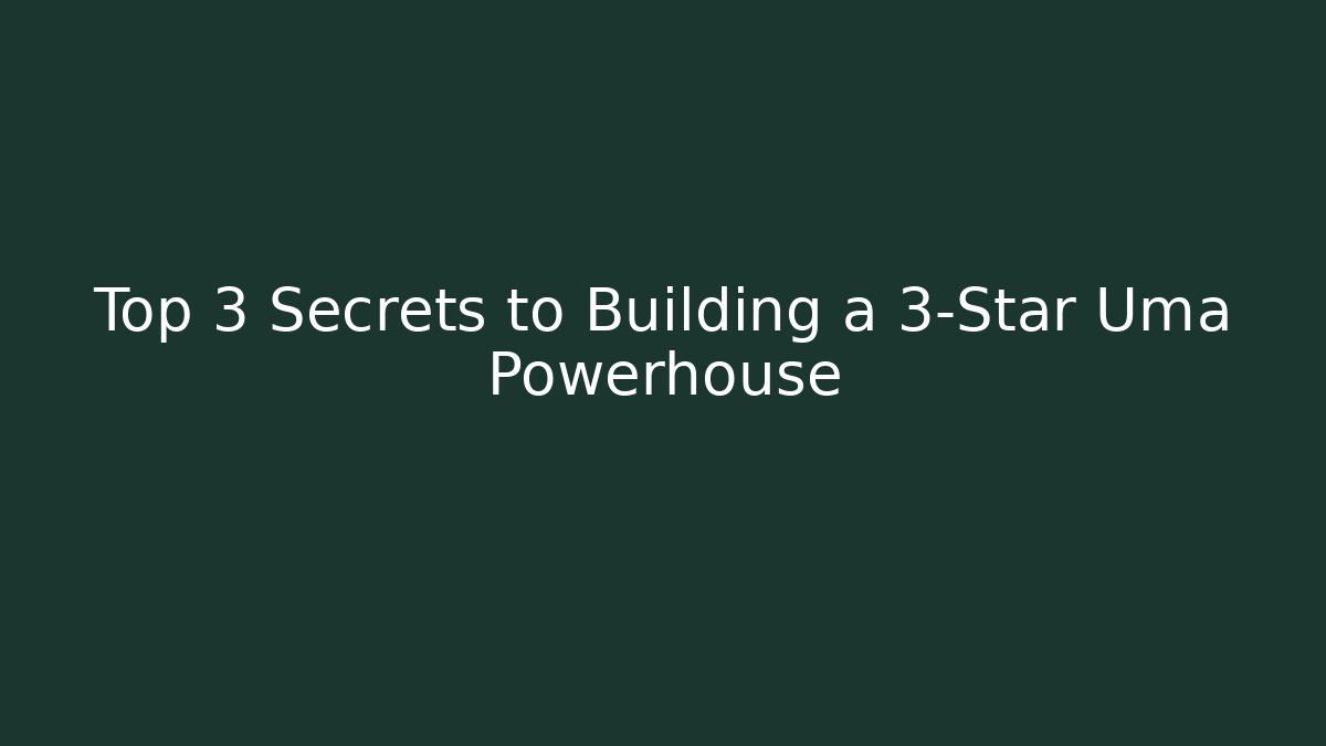 Top 3 Secrets to Building a 3-Star Uma Powerhouse