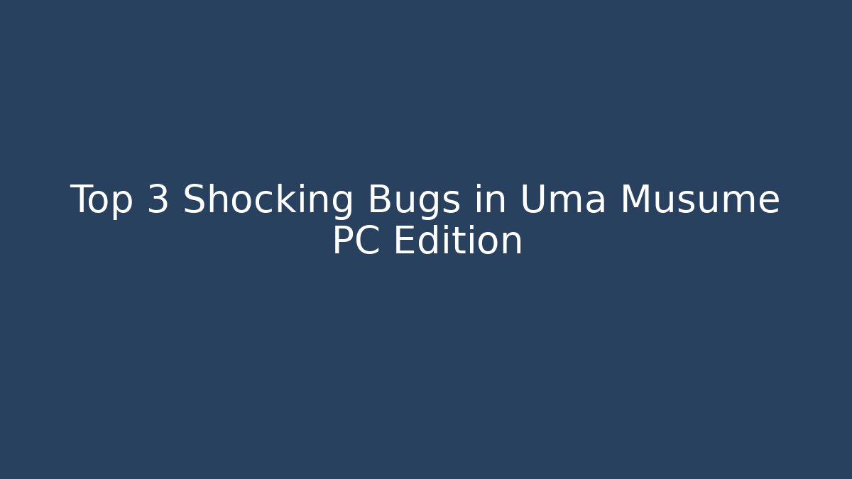 Top 3 Shocking Bugs in Uma Musume PC Edition