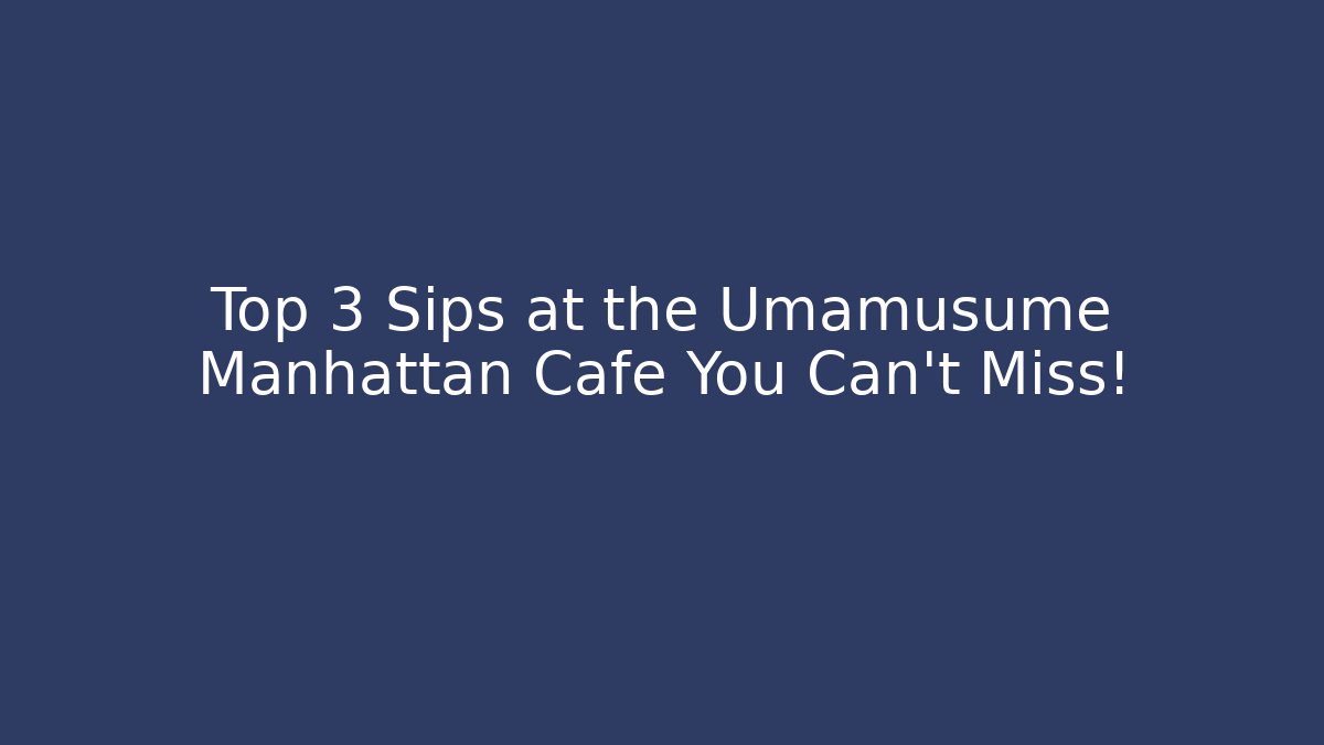 Top 3 Sips at the Umamusume Manhattan Cafe You Can't Miss!