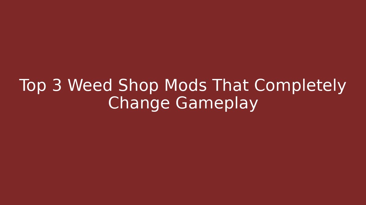 Top 3 Weed Shop Mods That Completely Change Gameplay