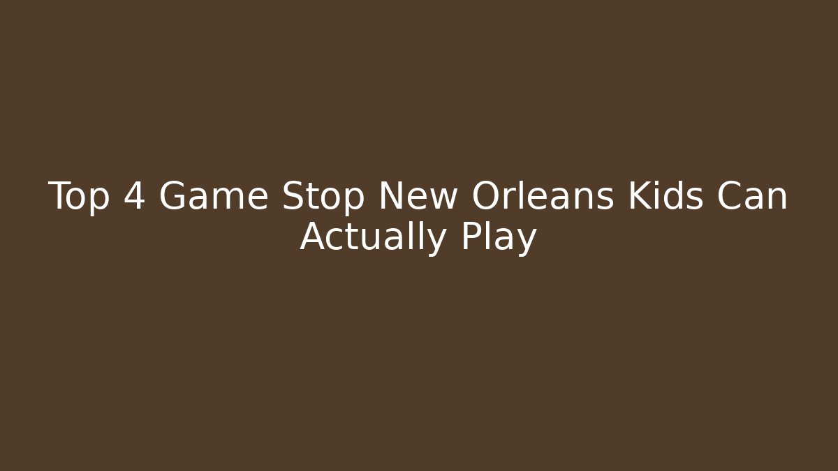 Top 4 Game Stop New Orleans Kids Can Actually Play - Critter Realm