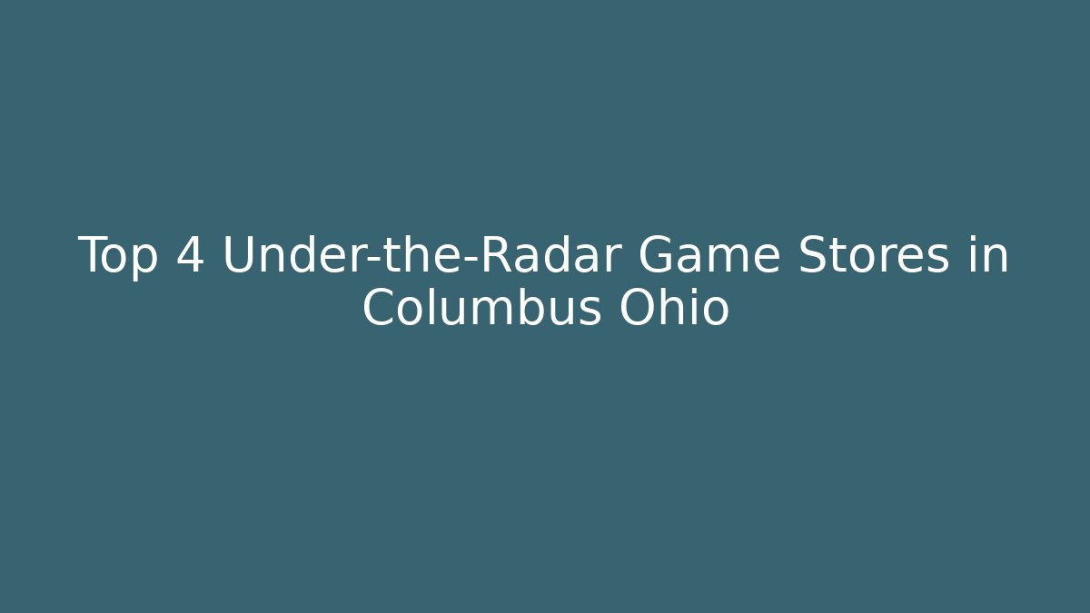 Top 4 Under-the-Radar Game Stores in Columbus Ohio