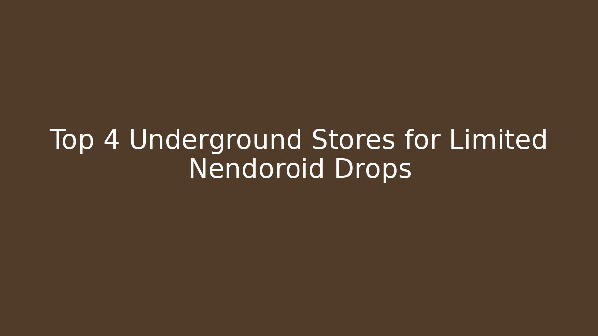 Top 4 Underground Stores for Limited Nendoroid Drops