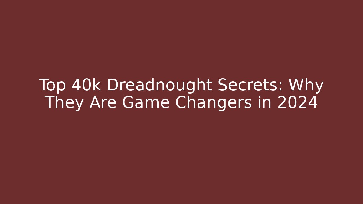 Top 40k Dreadnought Secrets: Why They Are Game Changers in 2024 - Critter Realm