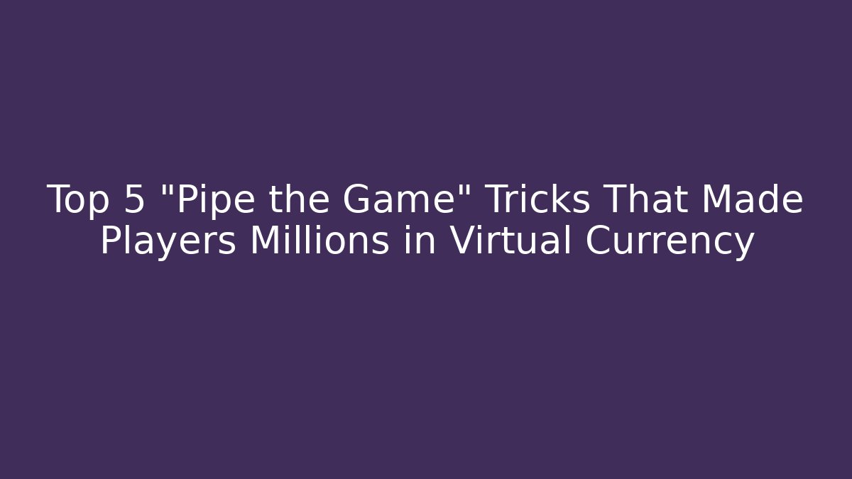 Top 5 "Pipe the Game" Tricks That Made Players Millions in Virtual Currency - Critter Realm
