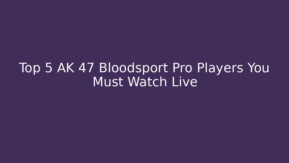 Top 5 AK 47 Bloodsport Pro Players You Must Watch Live