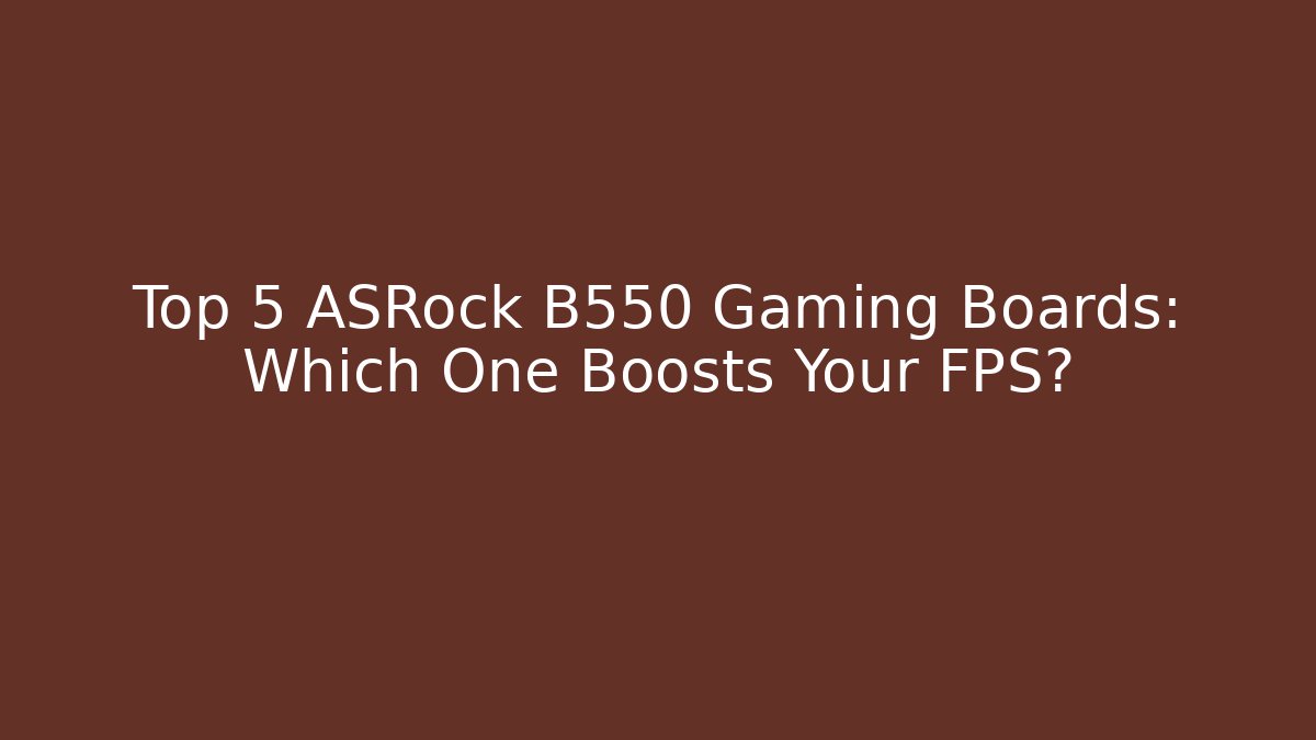 Top 5 ASRock B550 Gaming Boards: Which One Boosts Your FPS?