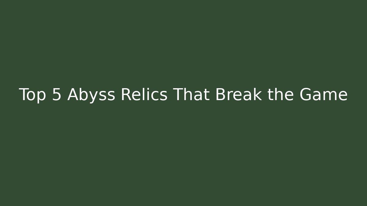 Top 5 Abyss Relics That Break the Game