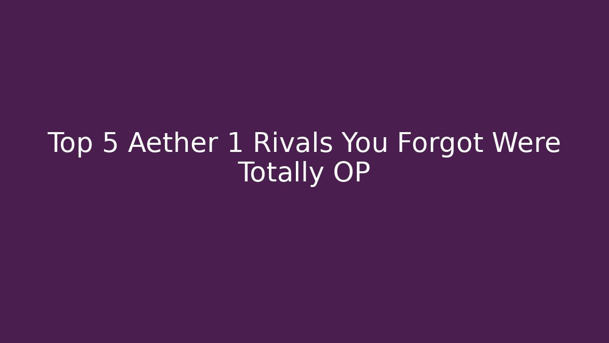 Top 5 Aether 1 Rivals You Forgot Were Totally OP