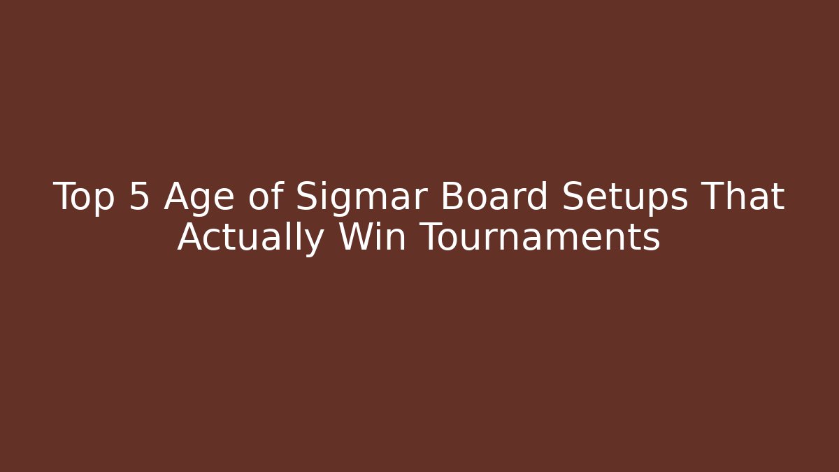 Top 5 Age of Sigmar Board Setups That Actually Win Tournaments