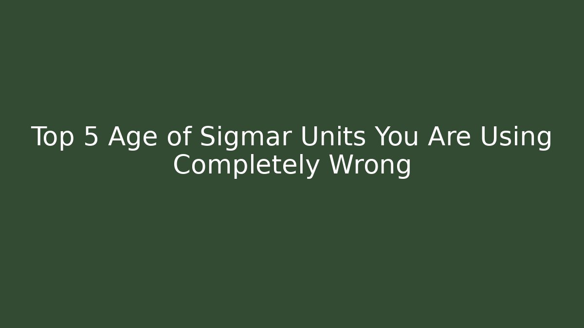Top 5 Age of Sigmar Units You Are Using Completely Wrong