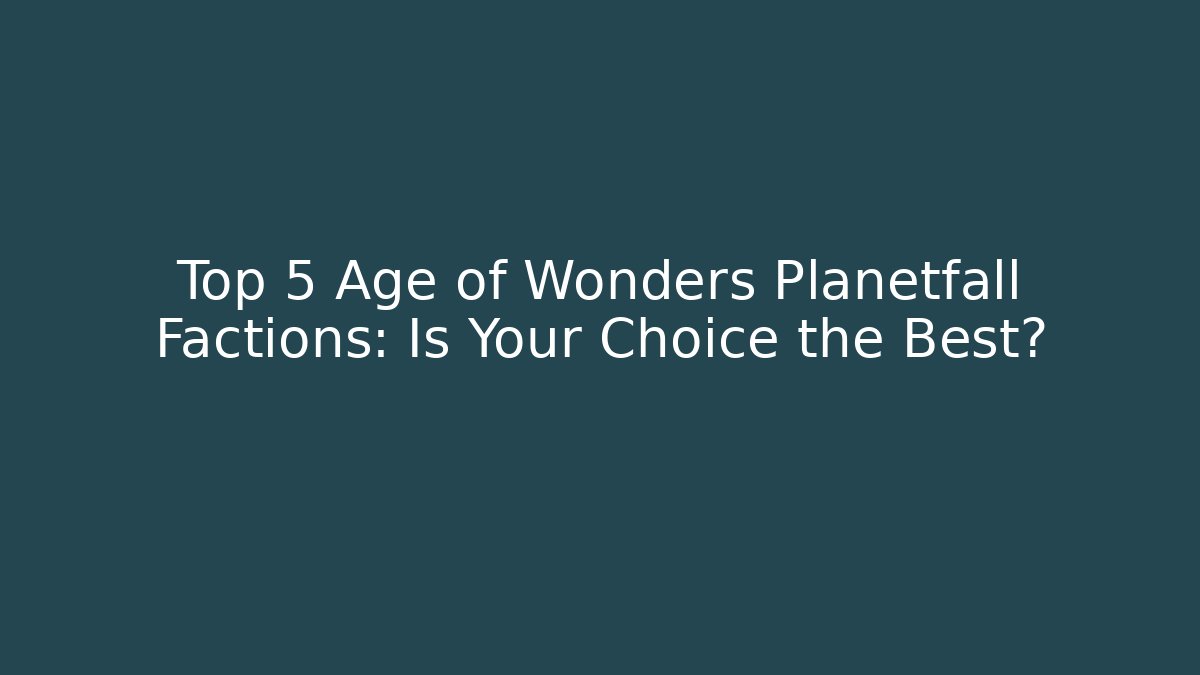 Top 5 Age of Wonders Planetfall Factions: Is Your Choice the Best? - Critter Realm