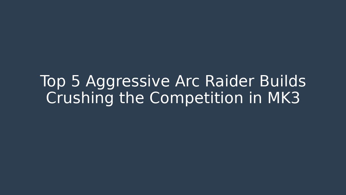 Top 5 Aggressive Arc Raider Builds Crushing the Competition in MK3