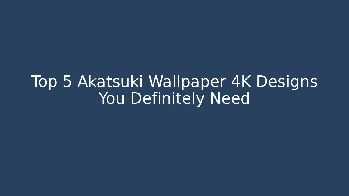 Top 5 Akatsuki Wallpaper 4K Designs You Definitely Need