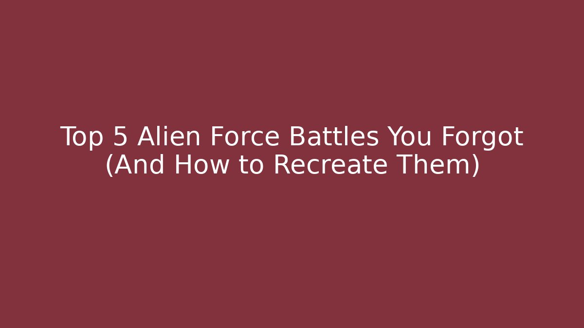 Top 5 Alien Force Battles You Forgot (And How to Recreate Them)