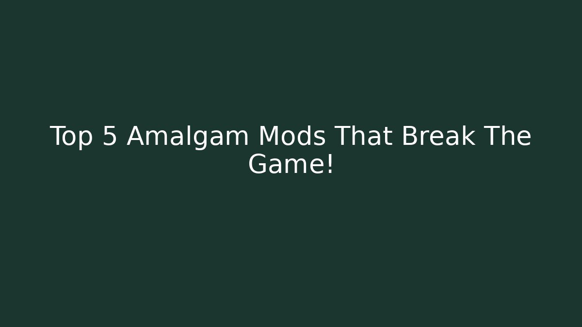 Top 5 Amalgam Mods That Break The Game!