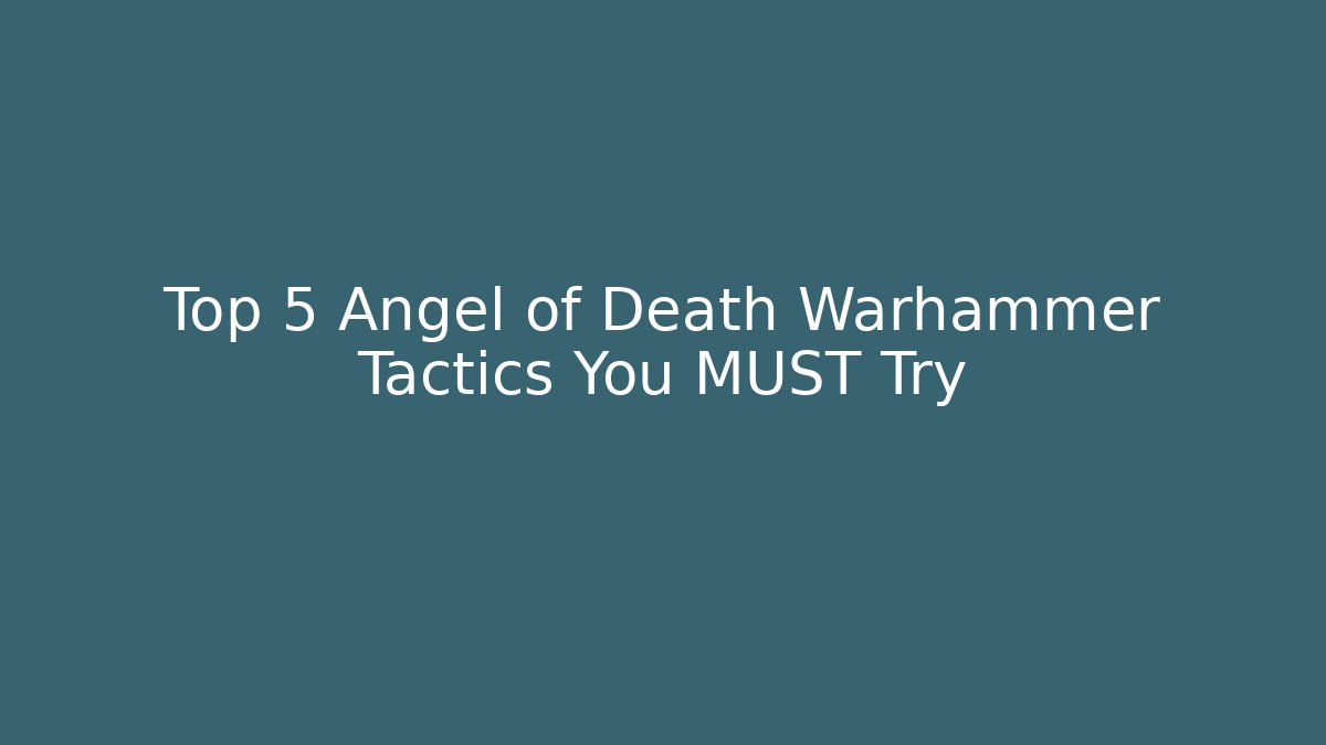 Top 5 Angel of Death Warhammer Tactics You MUST Try