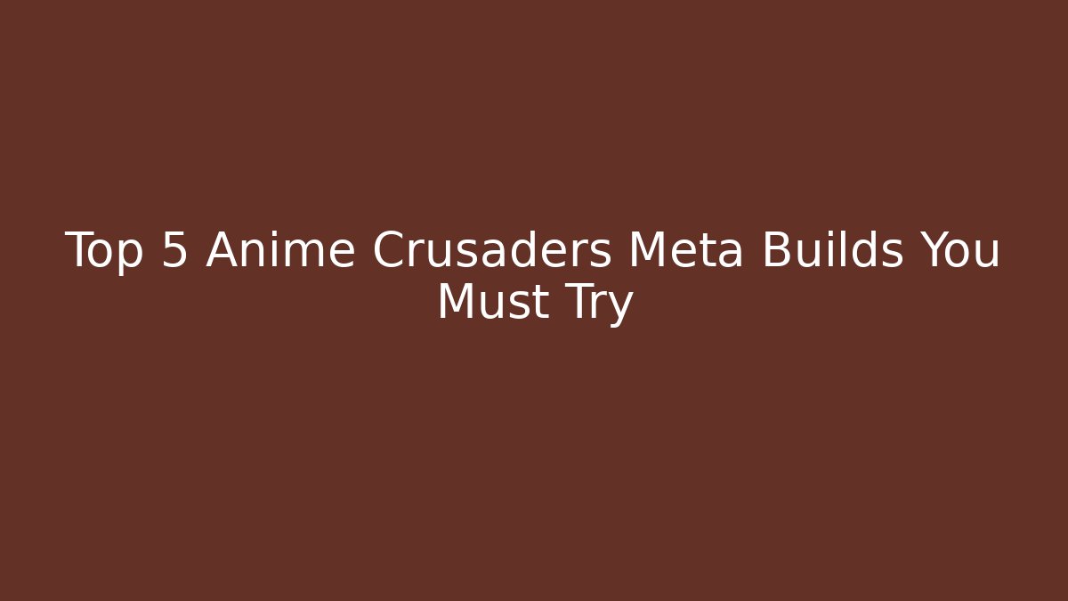 Top 5 Anime Crusaders Meta Builds You Must Try