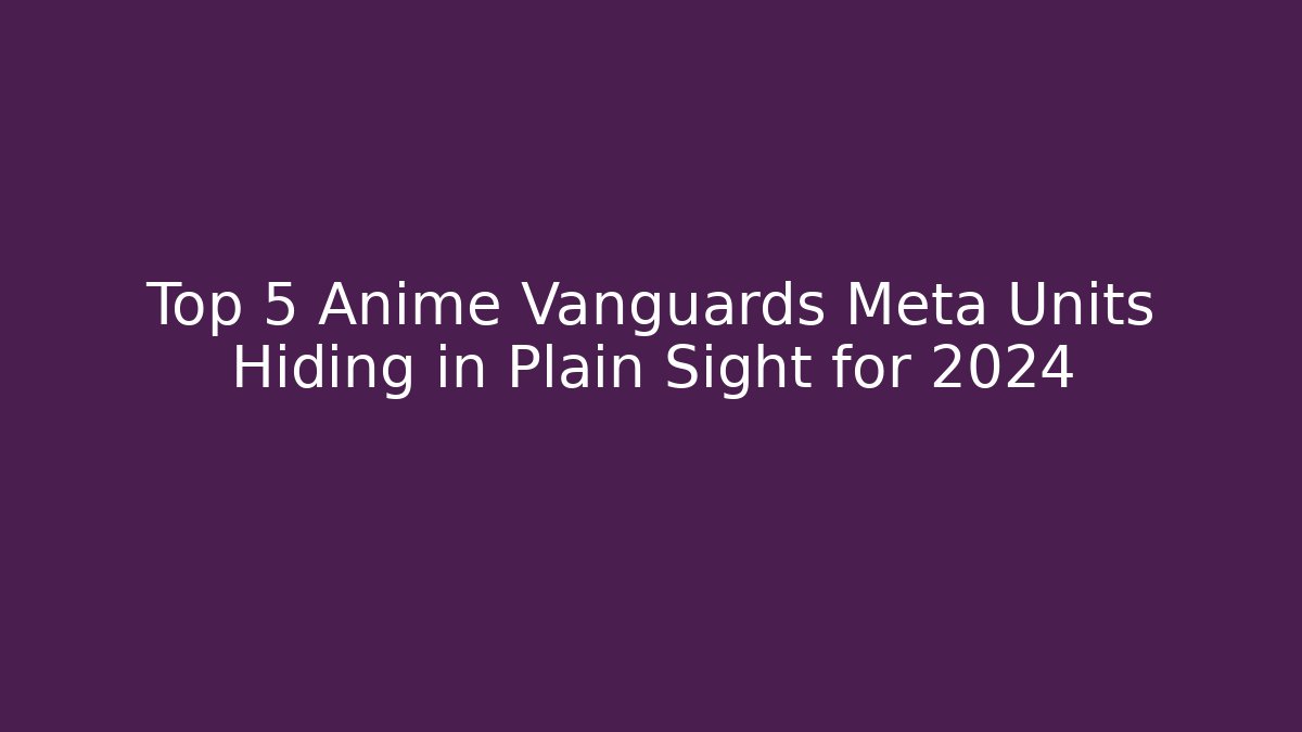 Top 5 Anime Vanguards Meta Units Hiding in Plain Sight for 2024 - Critter Realm