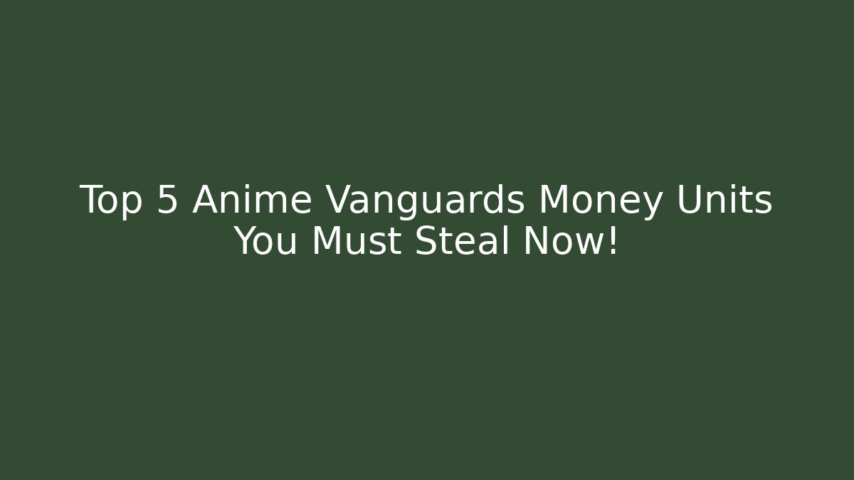 Top 5 Anime Vanguards Money Units You Must Steal Now!