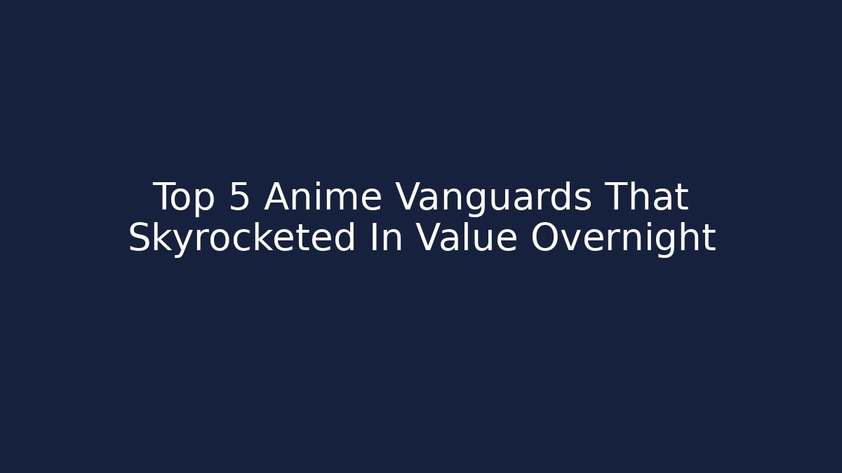 Top 5 Anime Vanguards That Skyrocketed In Value Overnight