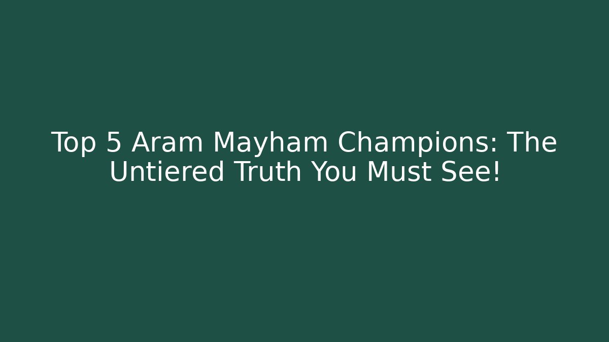 Top 5 Aram Mayham Champions: The Untiered Truth You Must See!