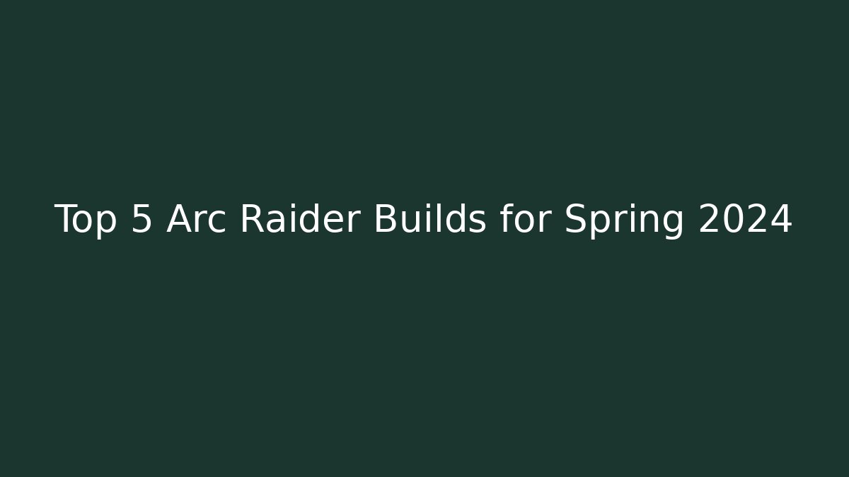 Top 5 Arc Raider Builds for Spring 2024 - Critter Realm