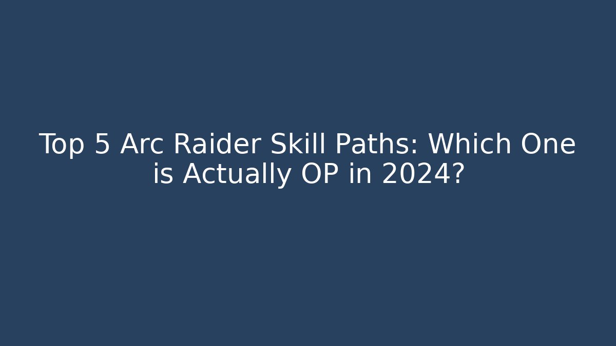 Top 5 Arc Raider Skill Paths: Which One is Actually OP in 2024?