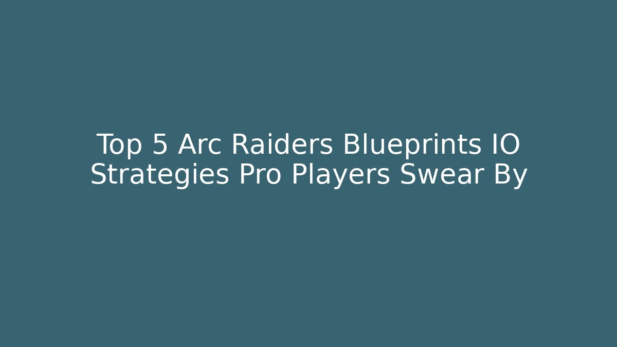 Top 5 Arc Raiders Blueprints IO Strategies Pro Players Swear By