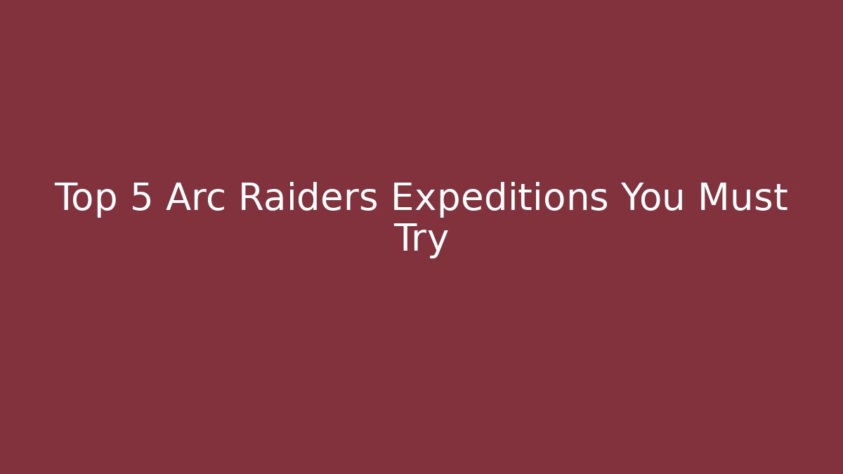 Top 5 Arc Raiders Expeditions You Must Try