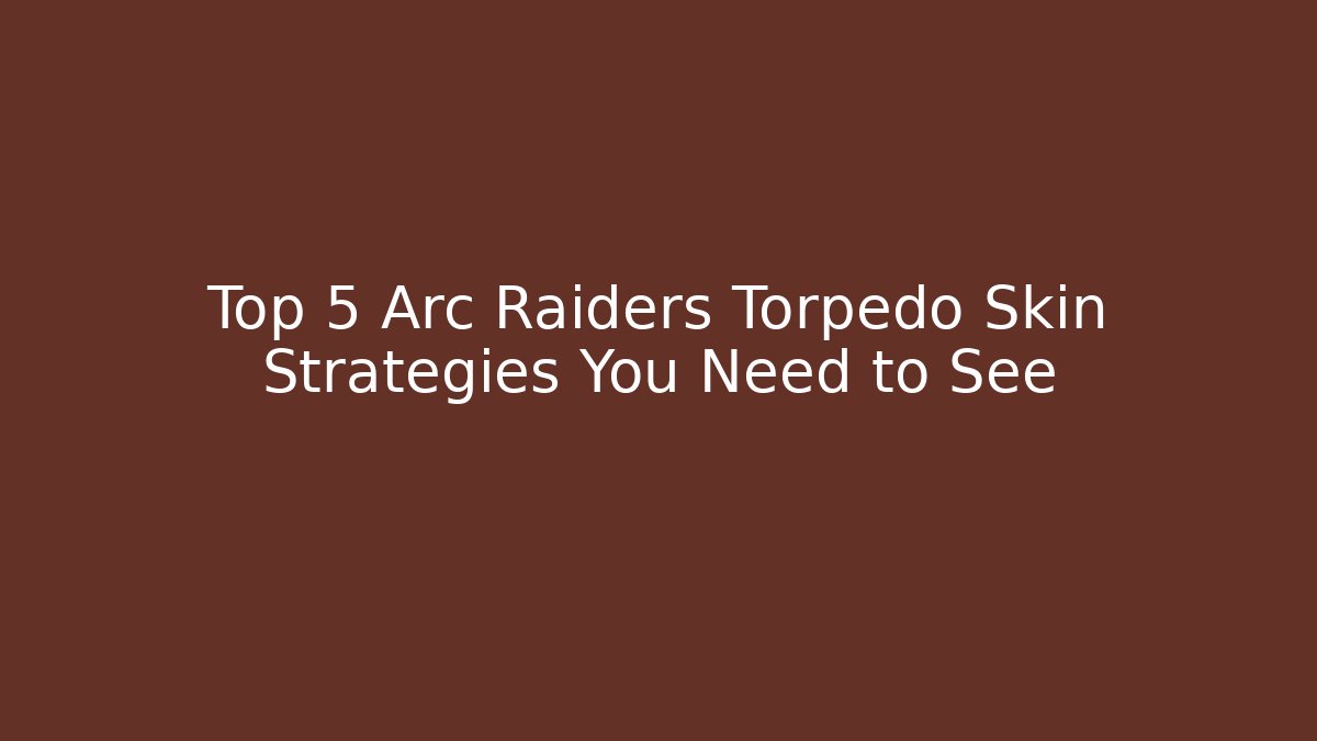 Top 5 Arc Raiders Torpedo Skin Strategies You Need to See